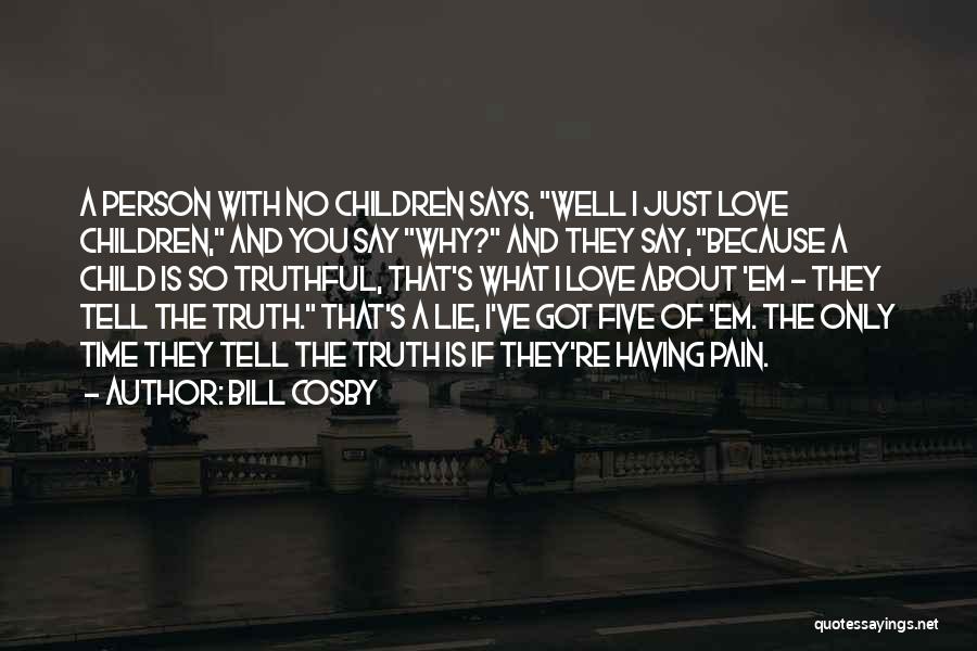 Bill Cosby Quotes: A Person With No Children Says, Well I Just Love Children, And You Say Why? And They Say, Because A