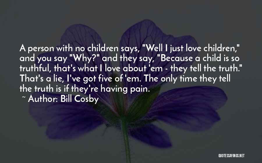 Bill Cosby Quotes: A Person With No Children Says, Well I Just Love Children, And You Say Why? And They Say, Because A