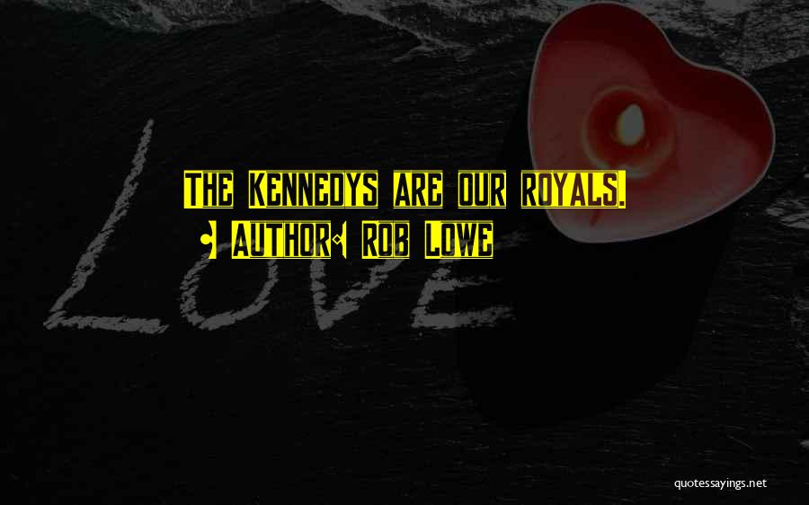 Rob Lowe Quotes: The Kennedys Are Our Royals.