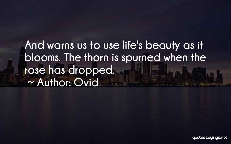 Ovid Quotes: And Warns Us To Use Life's Beauty As It Blooms. The Thorn Is Spurned When The Rose Has Dropped.