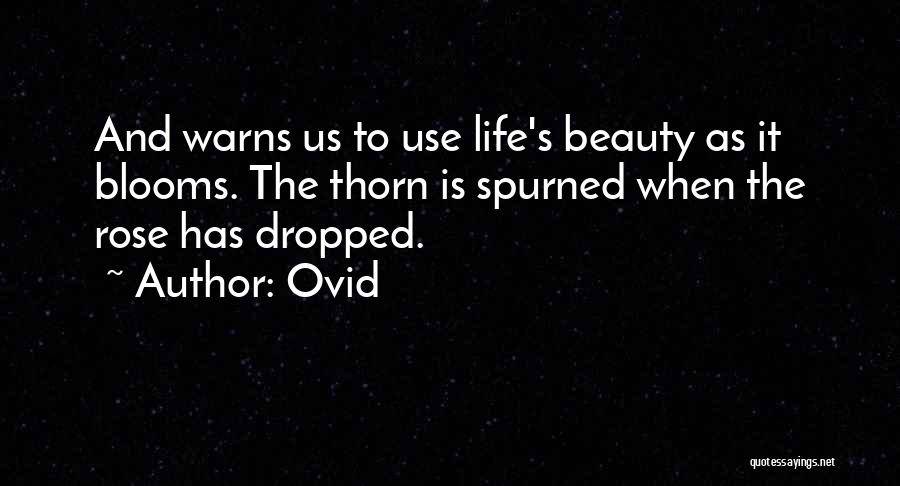 Ovid Quotes: And Warns Us To Use Life's Beauty As It Blooms. The Thorn Is Spurned When The Rose Has Dropped.