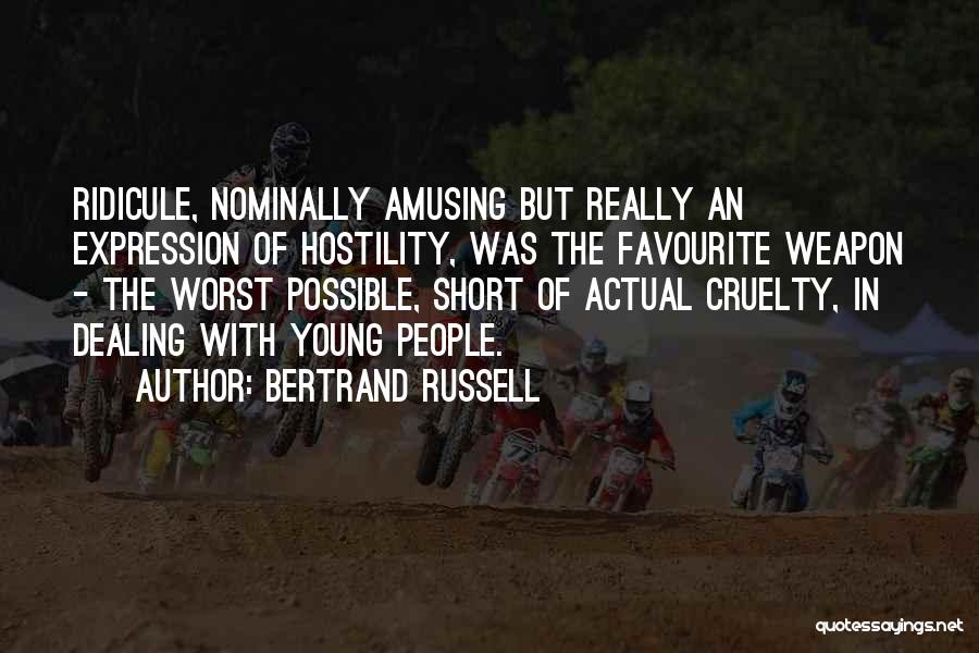 Bertrand Russell Quotes: Ridicule, Nominally Amusing But Really An Expression Of Hostility, Was The Favourite Weapon - The Worst Possible, Short Of Actual