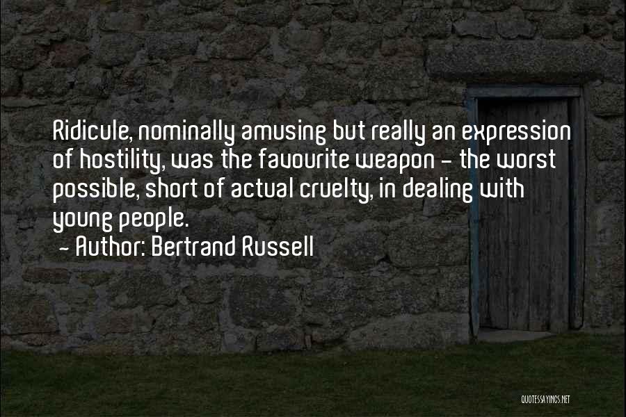 Bertrand Russell Quotes: Ridicule, Nominally Amusing But Really An Expression Of Hostility, Was The Favourite Weapon - The Worst Possible, Short Of Actual