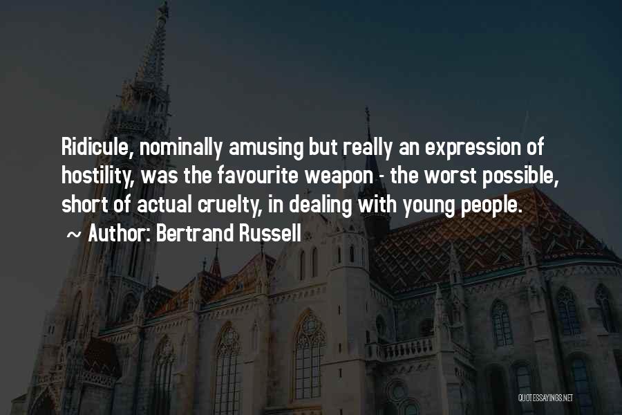 Bertrand Russell Quotes: Ridicule, Nominally Amusing But Really An Expression Of Hostility, Was The Favourite Weapon - The Worst Possible, Short Of Actual