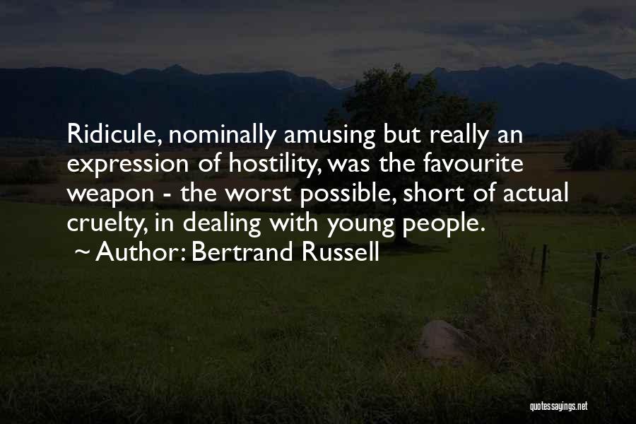 Bertrand Russell Quotes: Ridicule, Nominally Amusing But Really An Expression Of Hostility, Was The Favourite Weapon - The Worst Possible, Short Of Actual