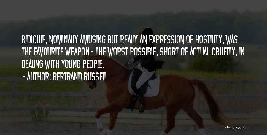 Bertrand Russell Quotes: Ridicule, Nominally Amusing But Really An Expression Of Hostility, Was The Favourite Weapon - The Worst Possible, Short Of Actual