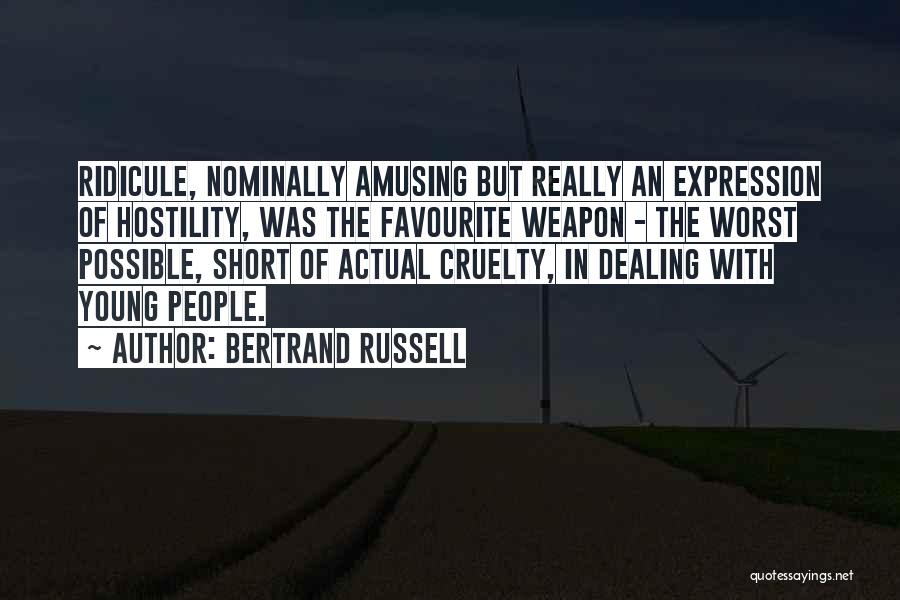 Bertrand Russell Quotes: Ridicule, Nominally Amusing But Really An Expression Of Hostility, Was The Favourite Weapon - The Worst Possible, Short Of Actual
