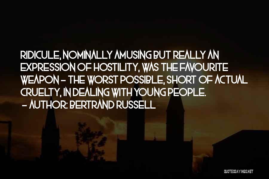 Bertrand Russell Quotes: Ridicule, Nominally Amusing But Really An Expression Of Hostility, Was The Favourite Weapon - The Worst Possible, Short Of Actual