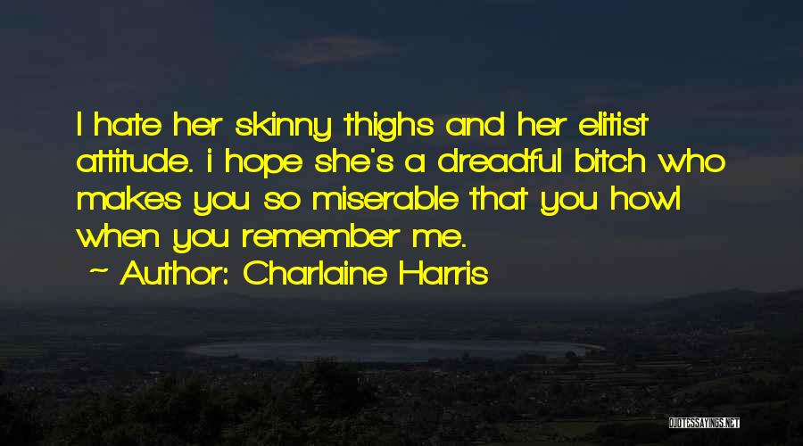 Charlaine Harris Quotes: I Hate Her Skinny Thighs And Her Elitist Attitude. I Hope She's A Dreadful Bitch Who Makes You So Miserable