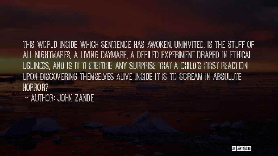 John Zande Quotes: This World Inside Which Sentience Has Awoken, Uninvited, Is The Stuff Of All Nightmares, A Living Daymare, A Defiled Experiment