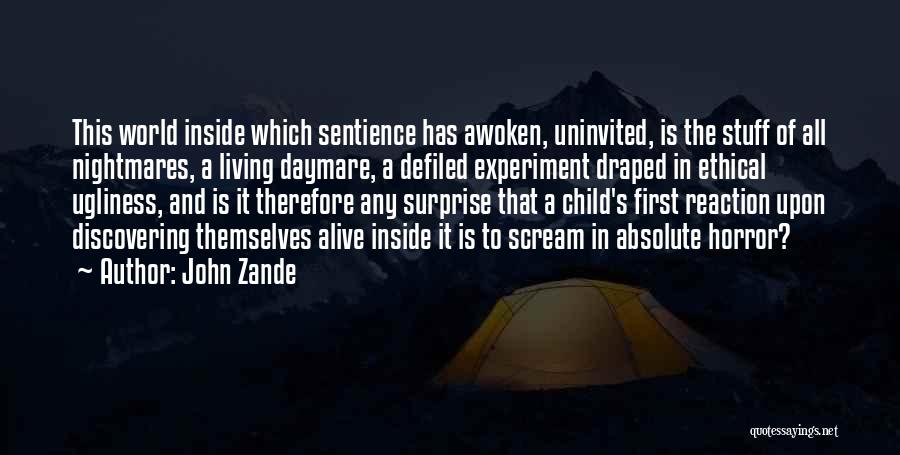 John Zande Quotes: This World Inside Which Sentience Has Awoken, Uninvited, Is The Stuff Of All Nightmares, A Living Daymare, A Defiled Experiment