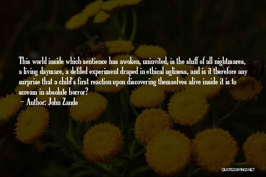 John Zande Quotes: This World Inside Which Sentience Has Awoken, Uninvited, Is The Stuff Of All Nightmares, A Living Daymare, A Defiled Experiment