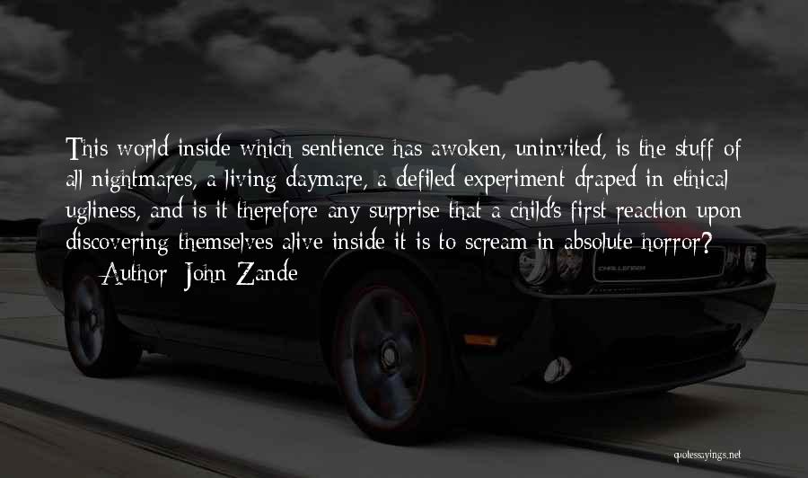 John Zande Quotes: This World Inside Which Sentience Has Awoken, Uninvited, Is The Stuff Of All Nightmares, A Living Daymare, A Defiled Experiment