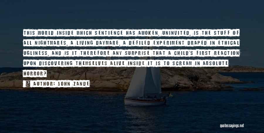 John Zande Quotes: This World Inside Which Sentience Has Awoken, Uninvited, Is The Stuff Of All Nightmares, A Living Daymare, A Defiled Experiment