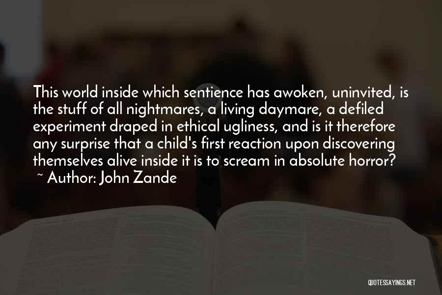 John Zande Quotes: This World Inside Which Sentience Has Awoken, Uninvited, Is The Stuff Of All Nightmares, A Living Daymare, A Defiled Experiment