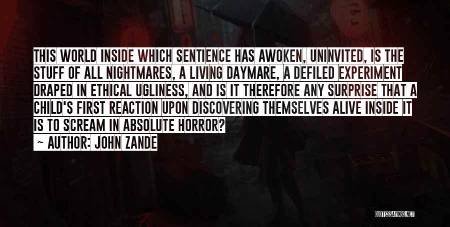 John Zande Quotes: This World Inside Which Sentience Has Awoken, Uninvited, Is The Stuff Of All Nightmares, A Living Daymare, A Defiled Experiment