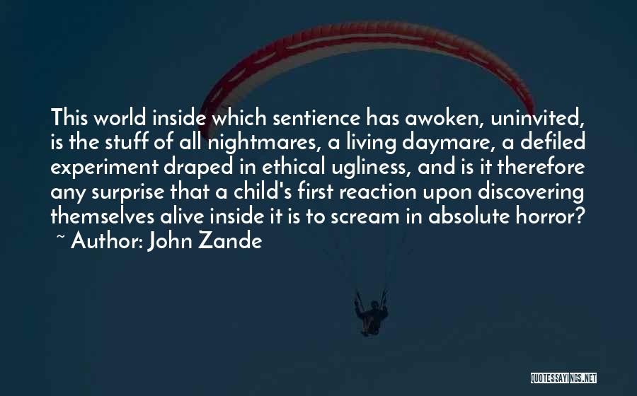 John Zande Quotes: This World Inside Which Sentience Has Awoken, Uninvited, Is The Stuff Of All Nightmares, A Living Daymare, A Defiled Experiment