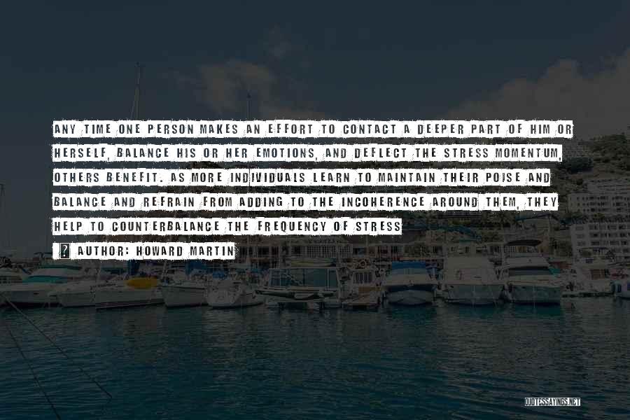 Howard Martin Quotes: Any Time One Person Makes An Effort To Contact A Deeper Part Of Him Or Herself, Balance His Or Her