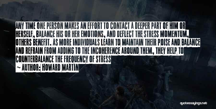 Howard Martin Quotes: Any Time One Person Makes An Effort To Contact A Deeper Part Of Him Or Herself, Balance His Or Her