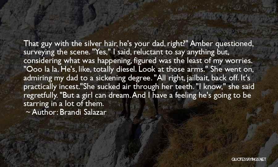 Brandi Salazar Quotes: That Guy With The Silver Hair, He's Your Dad, Right? Amber Questioned, Surveying The Scene. Yes, I Said, Reluctant To