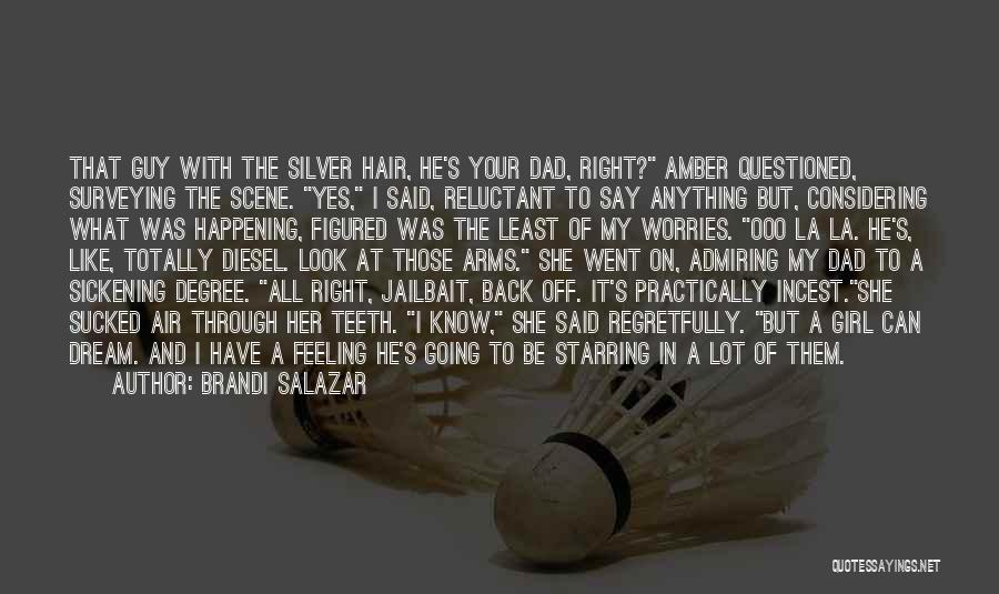 Brandi Salazar Quotes: That Guy With The Silver Hair, He's Your Dad, Right? Amber Questioned, Surveying The Scene. Yes, I Said, Reluctant To