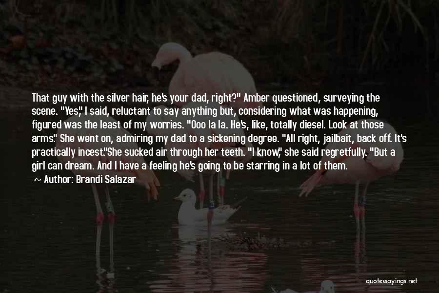 Brandi Salazar Quotes: That Guy With The Silver Hair, He's Your Dad, Right? Amber Questioned, Surveying The Scene. Yes, I Said, Reluctant To