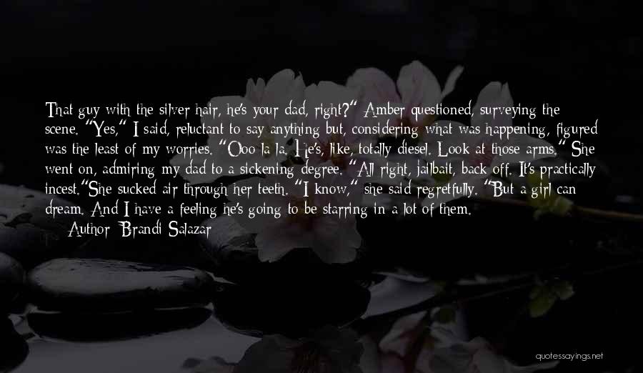 Brandi Salazar Quotes: That Guy With The Silver Hair, He's Your Dad, Right? Amber Questioned, Surveying The Scene. Yes, I Said, Reluctant To