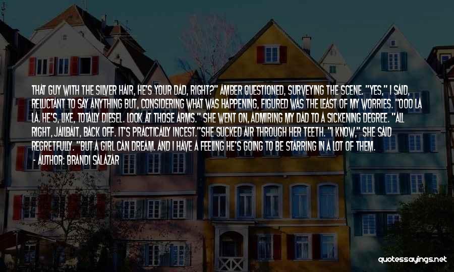 Brandi Salazar Quotes: That Guy With The Silver Hair, He's Your Dad, Right? Amber Questioned, Surveying The Scene. Yes, I Said, Reluctant To