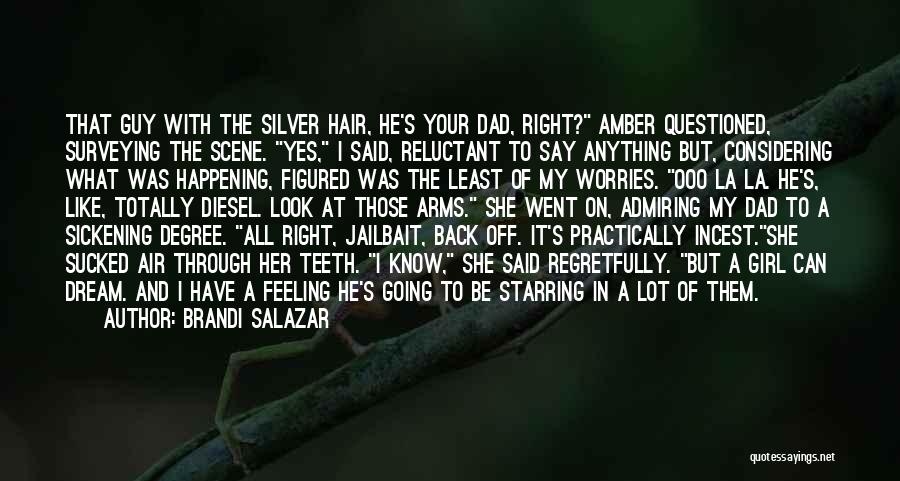 Brandi Salazar Quotes: That Guy With The Silver Hair, He's Your Dad, Right? Amber Questioned, Surveying The Scene. Yes, I Said, Reluctant To