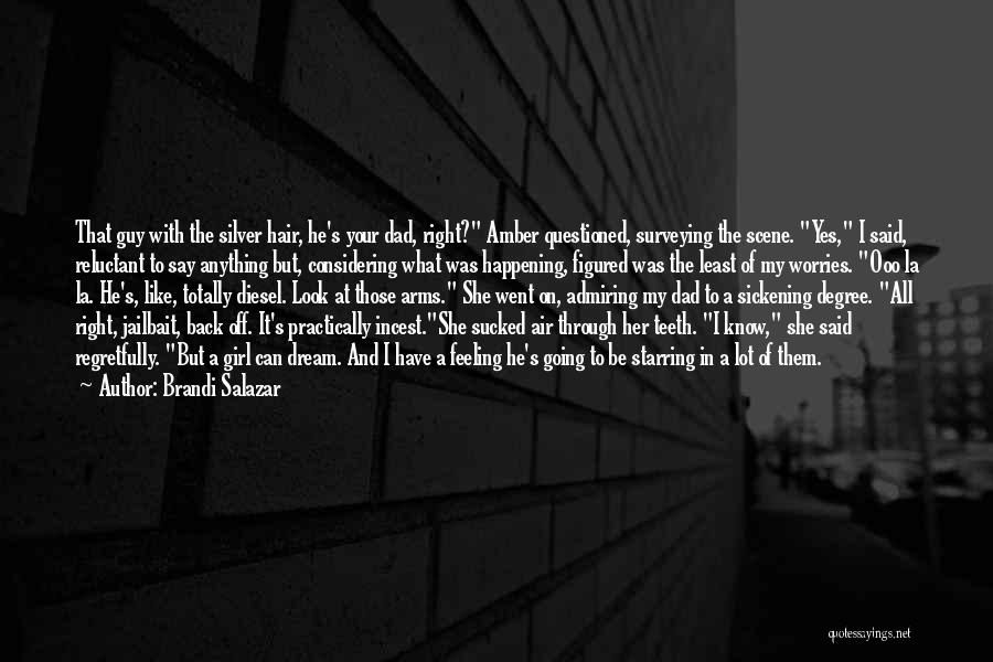 Brandi Salazar Quotes: That Guy With The Silver Hair, He's Your Dad, Right? Amber Questioned, Surveying The Scene. Yes, I Said, Reluctant To