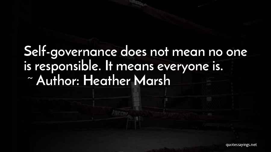 Heather Marsh Quotes: Self-governance Does Not Mean No One Is Responsible. It Means Everyone Is.