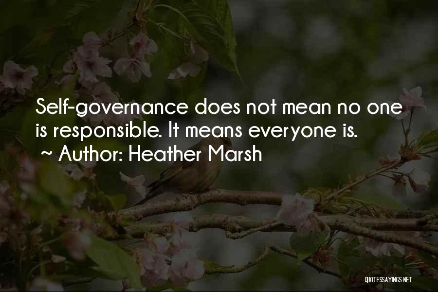 Heather Marsh Quotes: Self-governance Does Not Mean No One Is Responsible. It Means Everyone Is.