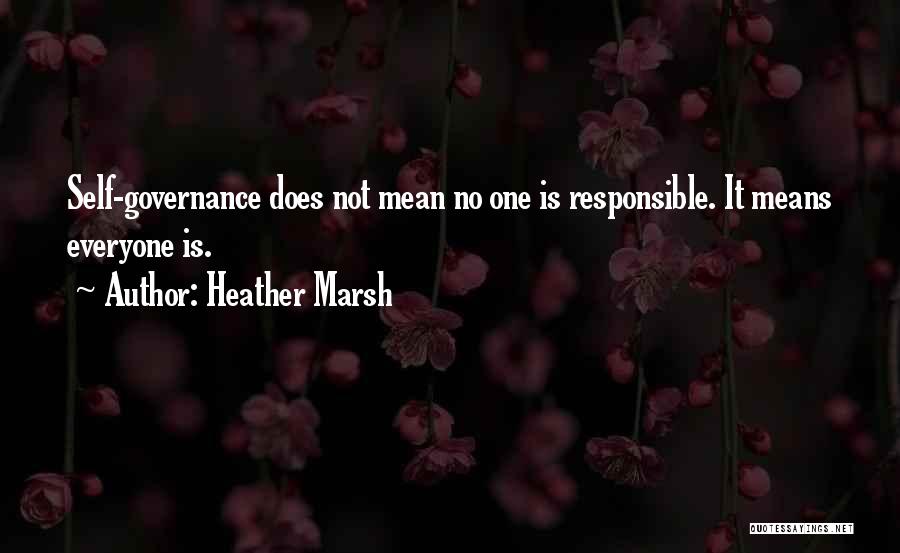 Heather Marsh Quotes: Self-governance Does Not Mean No One Is Responsible. It Means Everyone Is.