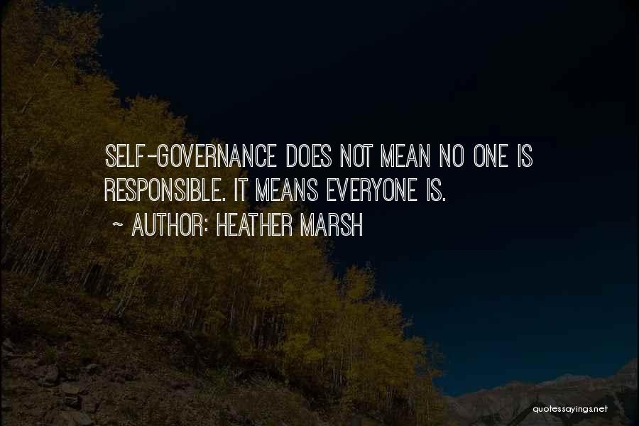 Heather Marsh Quotes: Self-governance Does Not Mean No One Is Responsible. It Means Everyone Is.