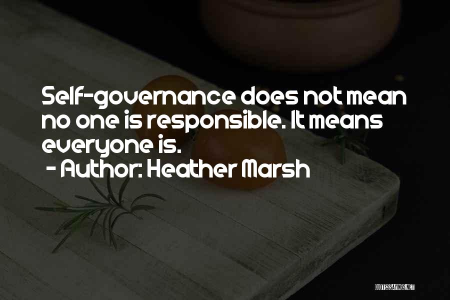 Heather Marsh Quotes: Self-governance Does Not Mean No One Is Responsible. It Means Everyone Is.