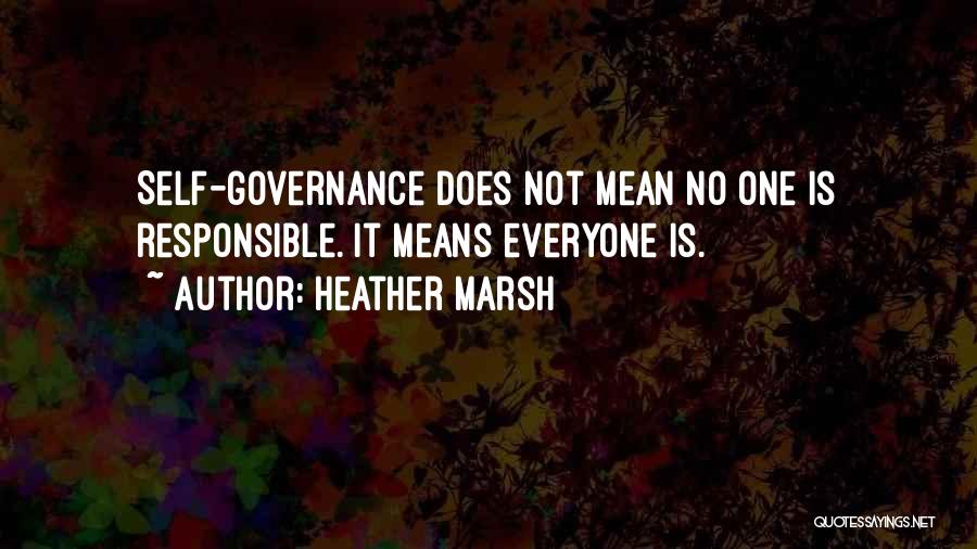 Heather Marsh Quotes: Self-governance Does Not Mean No One Is Responsible. It Means Everyone Is.