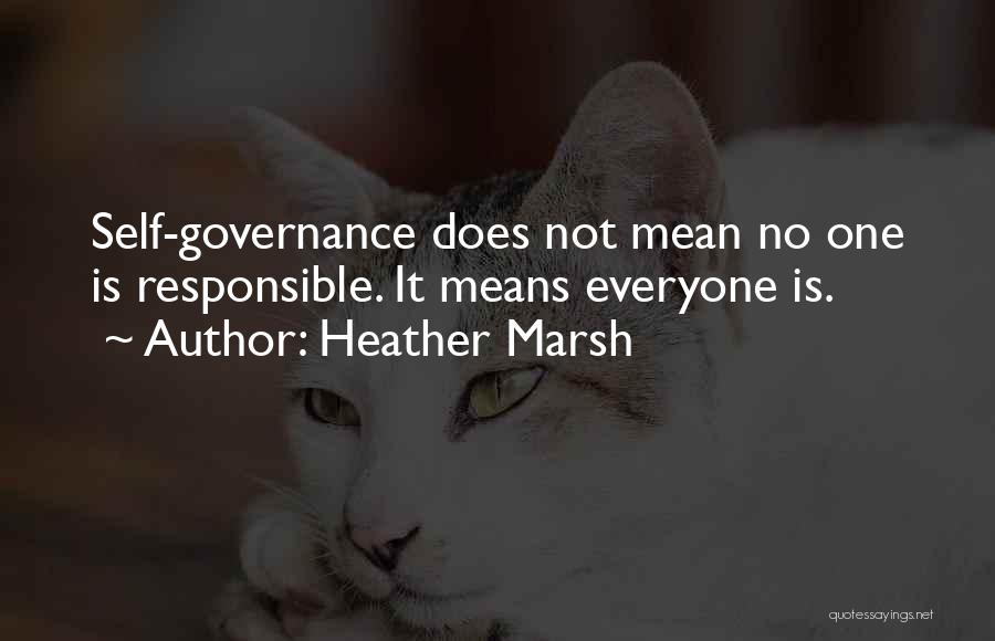 Heather Marsh Quotes: Self-governance Does Not Mean No One Is Responsible. It Means Everyone Is.