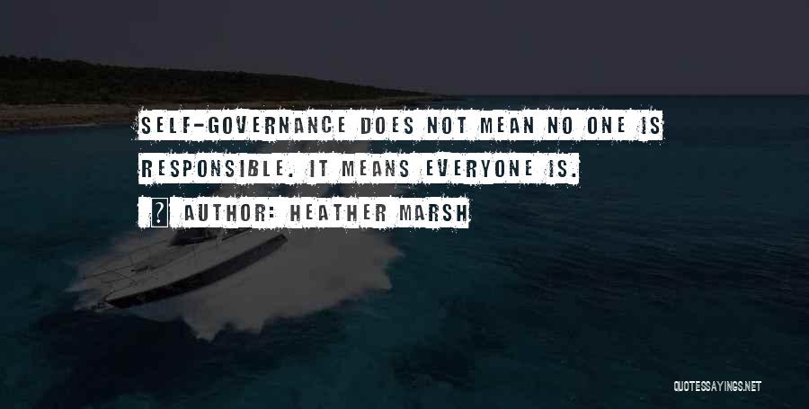 Heather Marsh Quotes: Self-governance Does Not Mean No One Is Responsible. It Means Everyone Is.