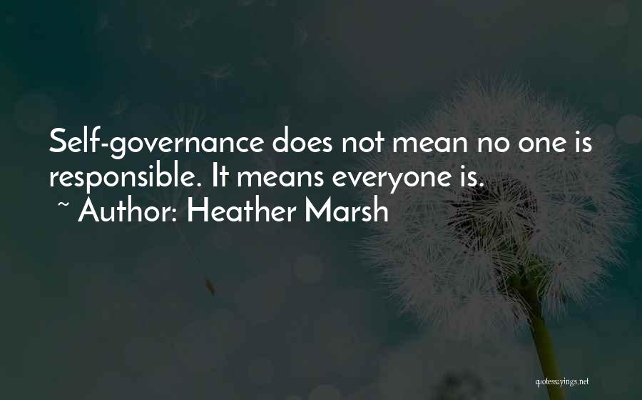 Heather Marsh Quotes: Self-governance Does Not Mean No One Is Responsible. It Means Everyone Is.