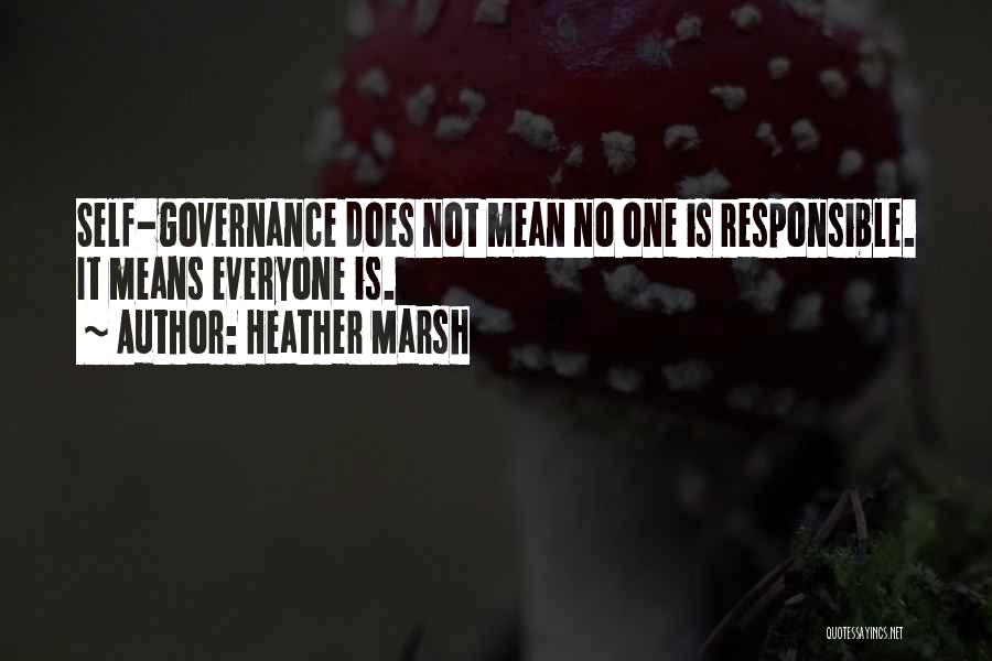 Heather Marsh Quotes: Self-governance Does Not Mean No One Is Responsible. It Means Everyone Is.