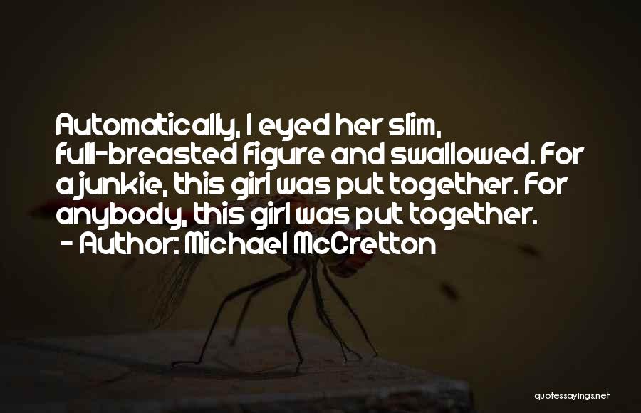 Michael McCretton Quotes: Automatically, I Eyed Her Slim, Full-breasted Figure And Swallowed. For A Junkie, This Girl Was Put Together. For Anybody, This