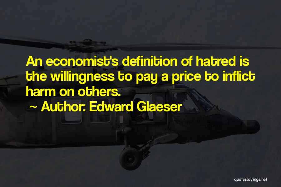 Edward Glaeser Quotes: An Economist's Definition Of Hatred Is The Willingness To Pay A Price To Inflict Harm On Others.