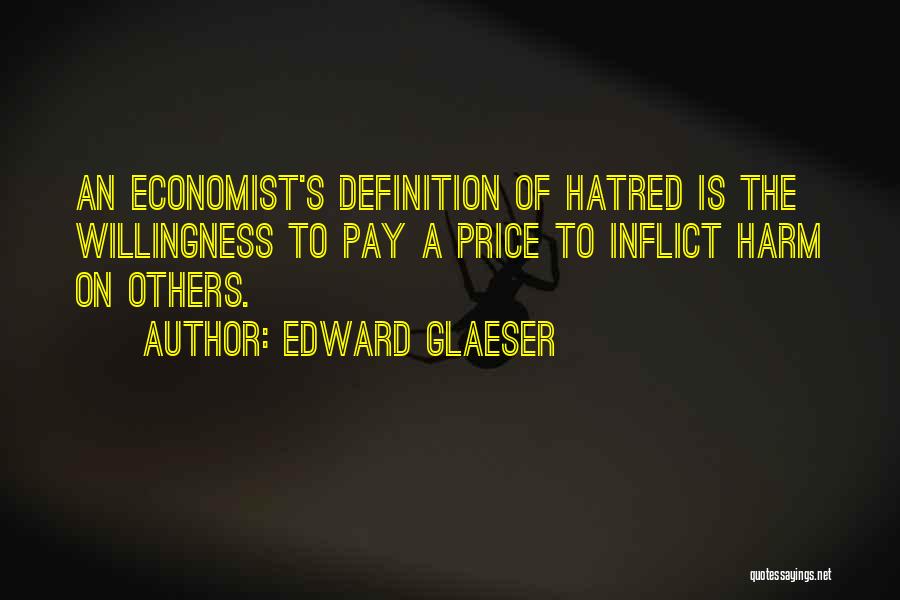 Edward Glaeser Quotes: An Economist's Definition Of Hatred Is The Willingness To Pay A Price To Inflict Harm On Others.