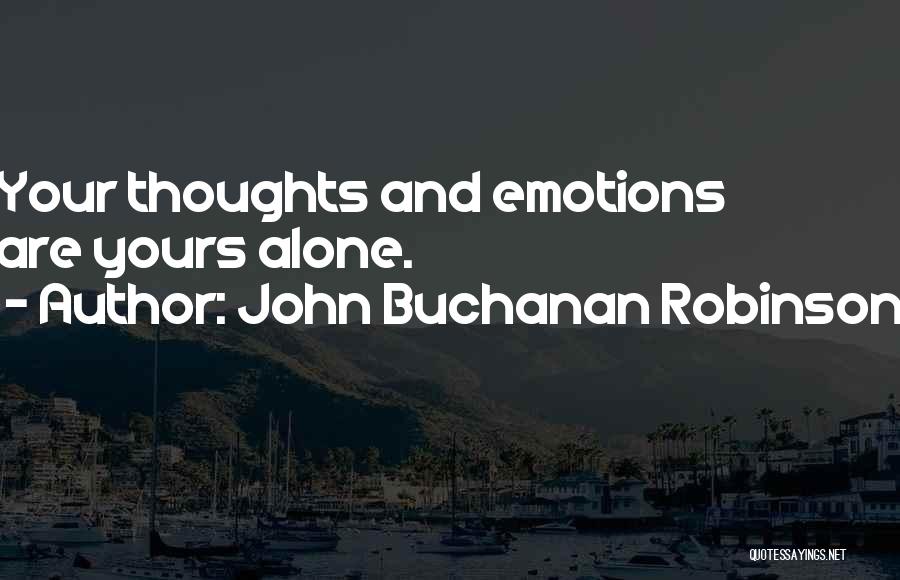 John Buchanan Robinson Quotes: Your Thoughts And Emotions Are Yours Alone.