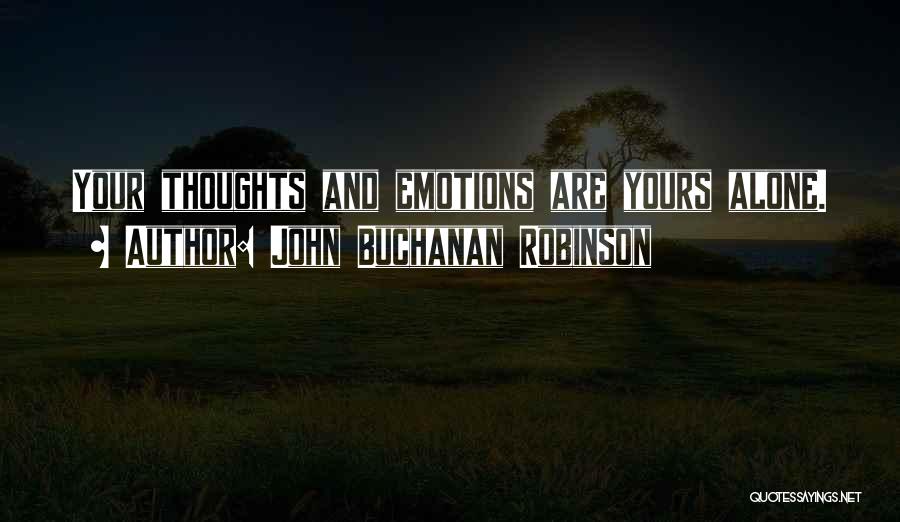John Buchanan Robinson Quotes: Your Thoughts And Emotions Are Yours Alone.
