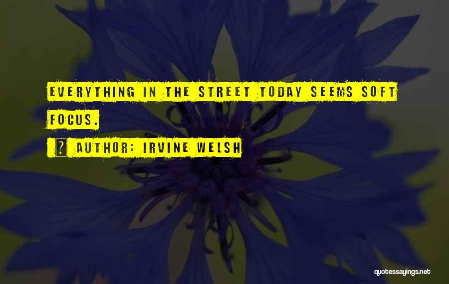 Irvine Welsh Quotes: Everything In The Street Today Seems Soft Focus.