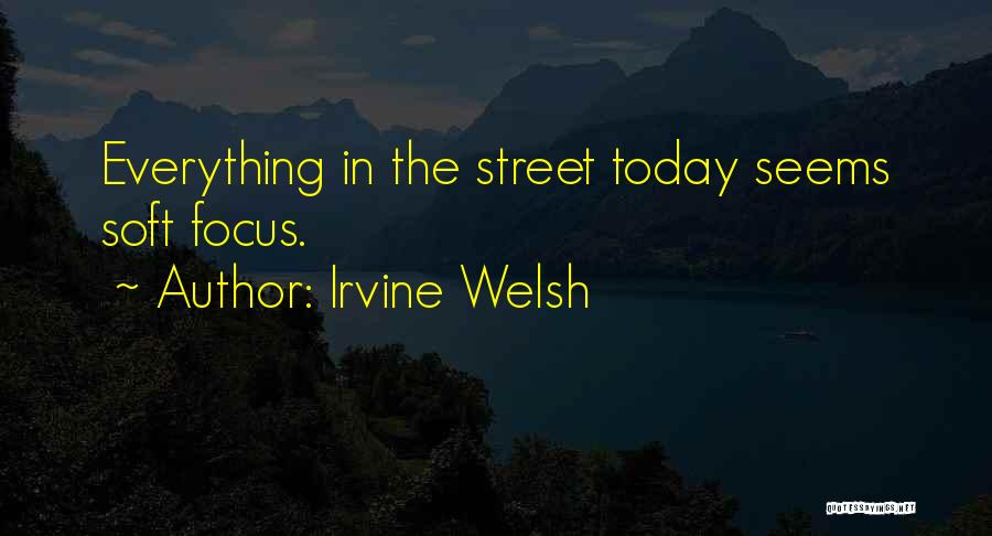 Irvine Welsh Quotes: Everything In The Street Today Seems Soft Focus.