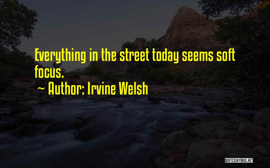 Irvine Welsh Quotes: Everything In The Street Today Seems Soft Focus.