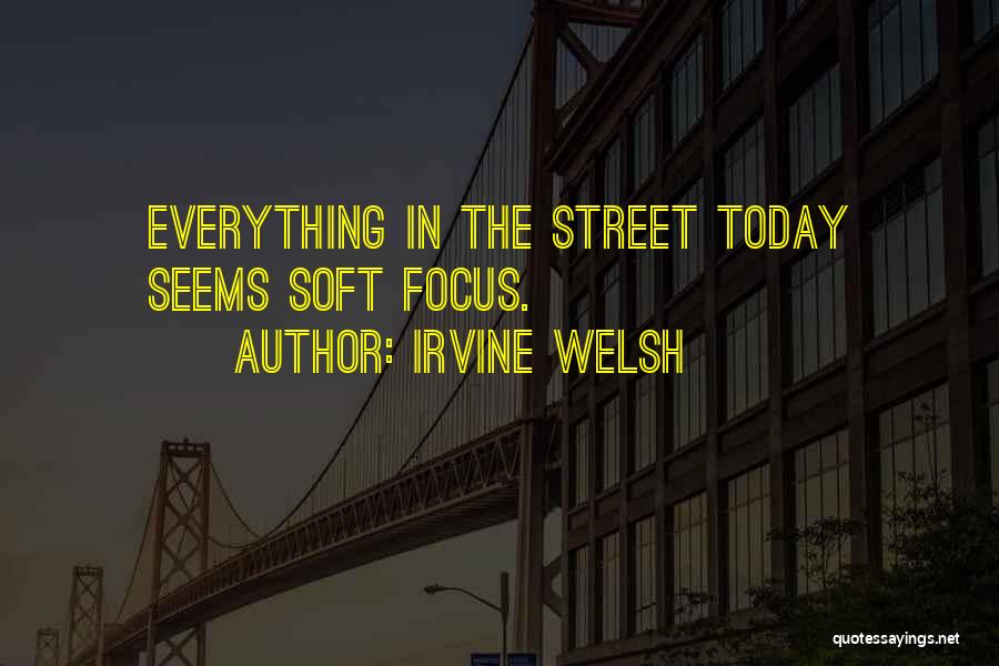 Irvine Welsh Quotes: Everything In The Street Today Seems Soft Focus.