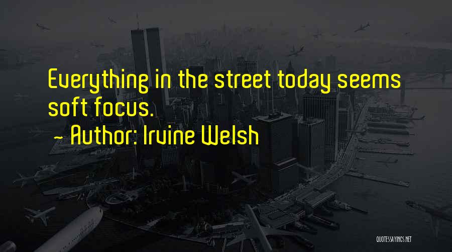 Irvine Welsh Quotes: Everything In The Street Today Seems Soft Focus.